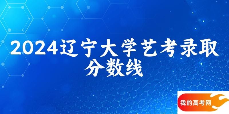 辽宁大学2024艺术生录取分数线 2025艺考生参考
