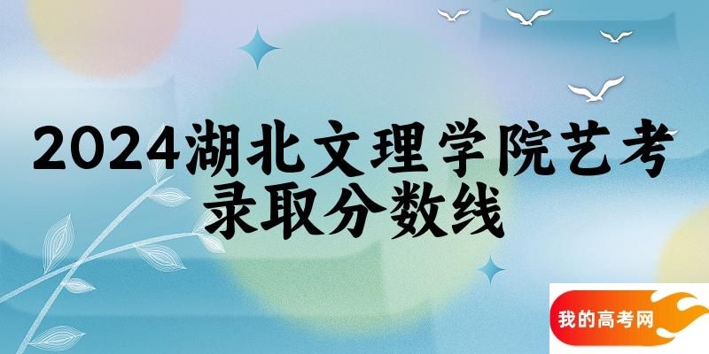 湖北文理学院2024艺术生录取分数线 2025艺考生参考