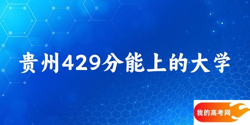 贵州高考429分能上的大学有哪些？有哪些专业可选 (2025考生参考)