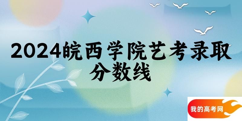 皖西学院2024艺术生录取分数线 2025艺考生参考
