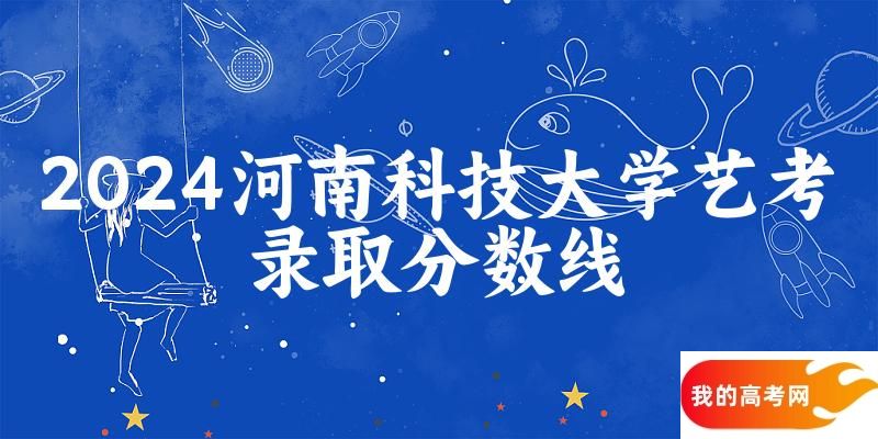 河南科技大学2024艺术生录取分数线 2025艺考生参考