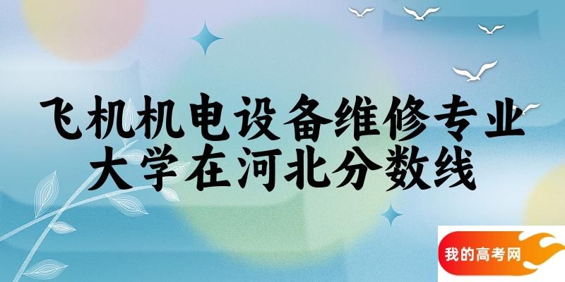 2024飞机机电设备维修专业河北录取分数线多少分 附专业就业方向 (2025参考)