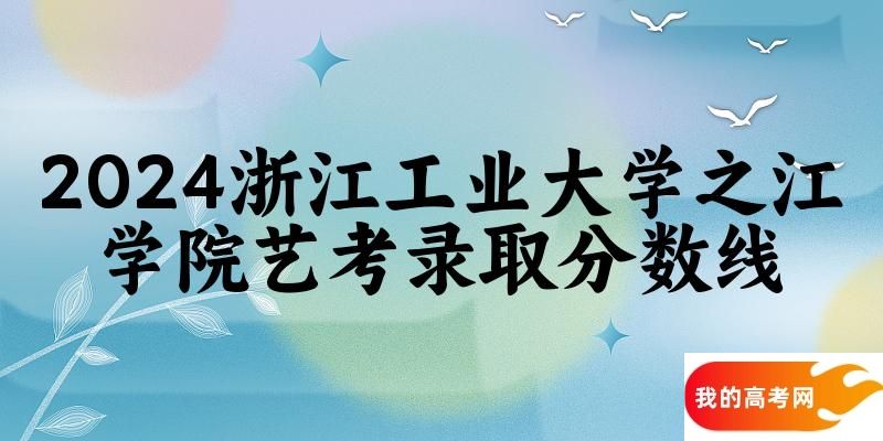 浙江工业大学之江学院2024艺术生录取分数线 2025艺考生参考