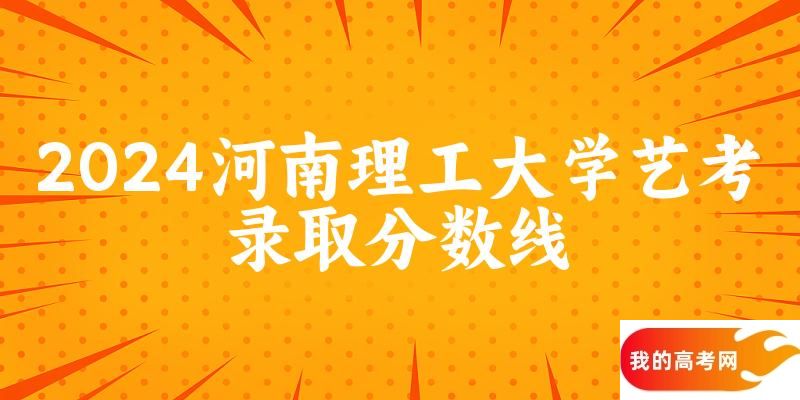 河南理工大学2024艺术生录取分数线 2025艺考生参考
