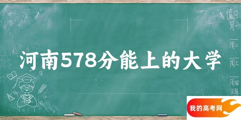 河南高考578分能上的大学有哪些？有哪些专业可选 (2025考生参考)