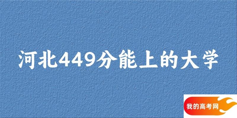 河北高考449分能上的大学有哪些？有哪些专业可选 (2025考生参考)