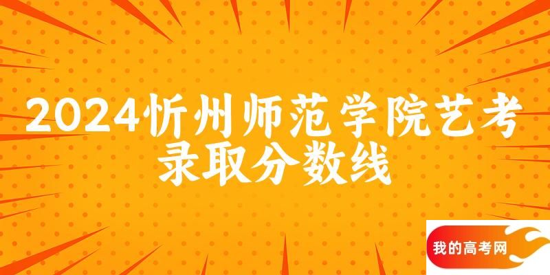 忻州师范学院2024艺术生录取分数线 2025艺考生参考