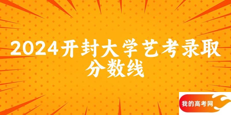 开封大学2024艺术生录取分数线 2025艺考生参考