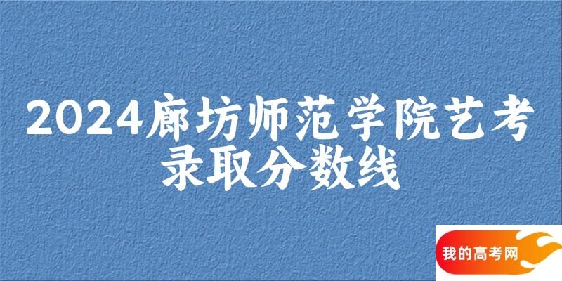 廊坊师范学院2024艺术生录取分数线 2025艺考生参考