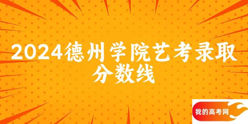 德州学院2024艺术生录取分数线 2025艺考生参考