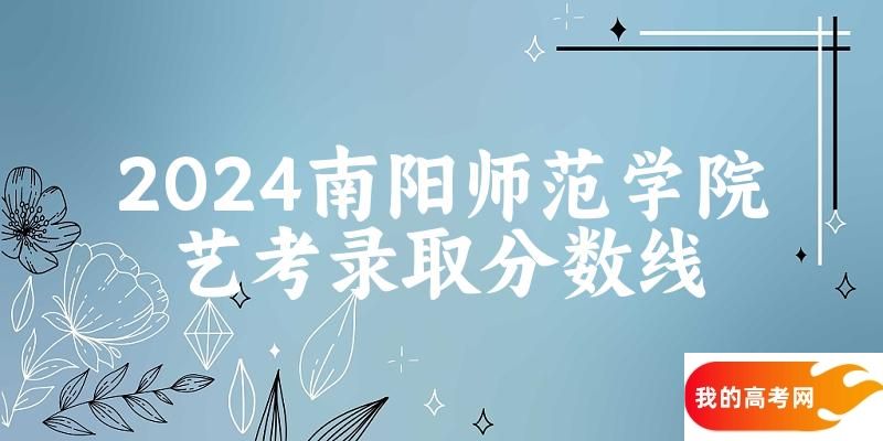 南阳师范学院2024艺术生录取分数线 2025艺考生参考