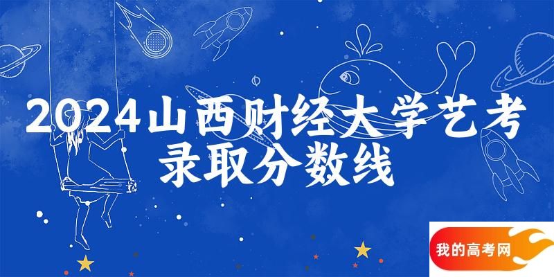 山西财经大学2024艺术生录取分数线 2025艺考生参考