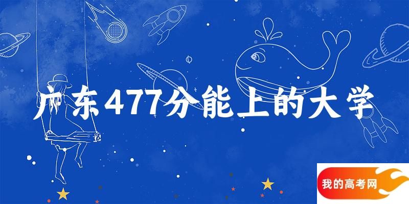 广东高考477分能上的大学有哪些？有哪些专业可选 (2025考生参考)