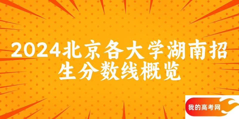 2024北京各大学湖南招生分数线概览