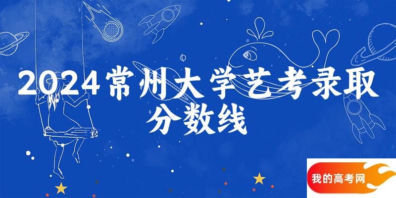 常州大学2024艺术生录取分数线 2025艺考生参考