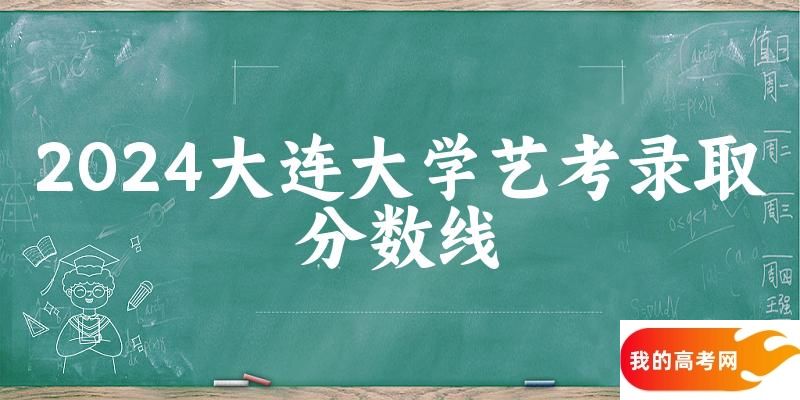 大连大学2024艺术生录取分数线 2025艺考生参考