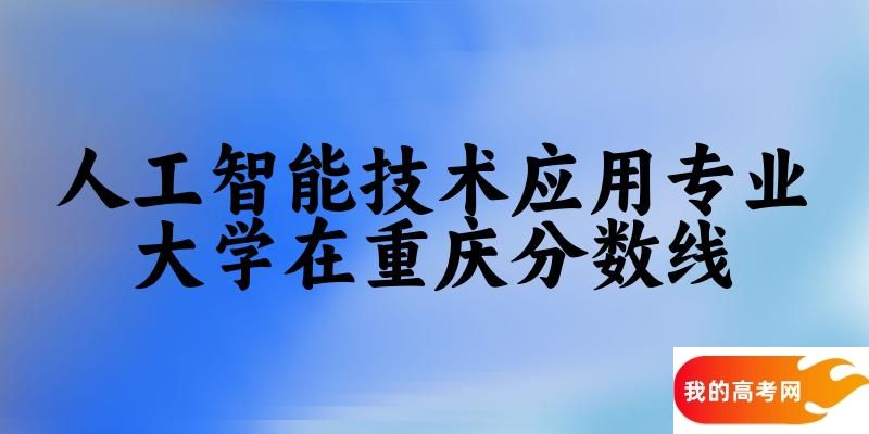 2024人工智能技术应用专业重庆录取分数线多少分 附专业就业