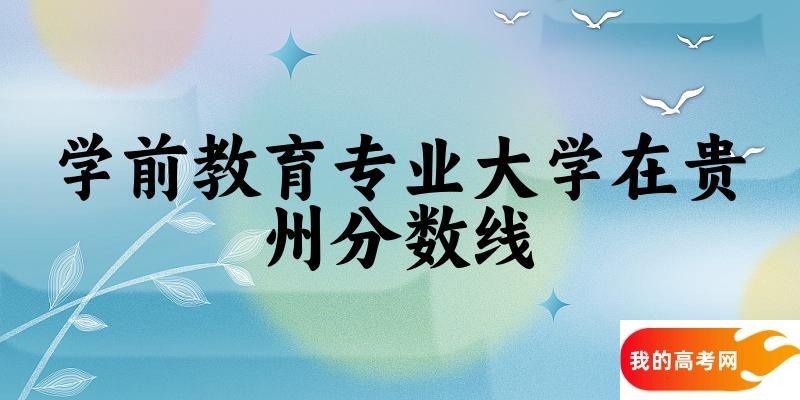 2024学前教育专业贵州录取分数线多少分 附专业就业方向 (2025参考)