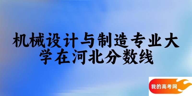 2024机械设计与制造专业河北录取分数线多少分 附专业就业方