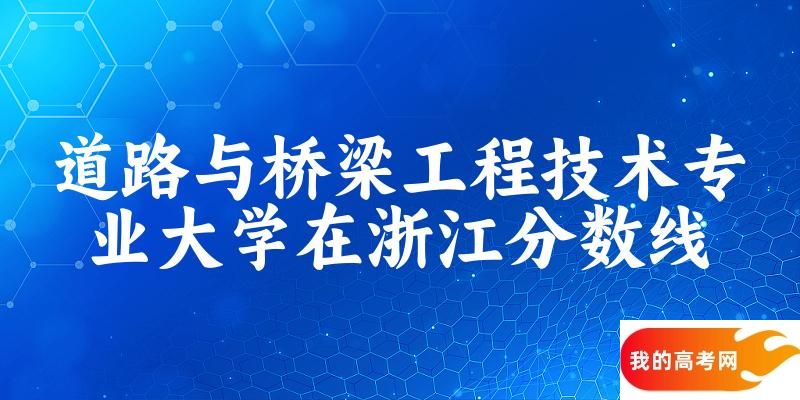 2024道路与桥梁工程技术专业浙江录取分数线多少分 附专业就业方向 (2025参考)