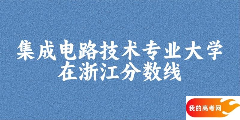2024集成电路技术专业浙江录取分数线多少分 附专业就业方向