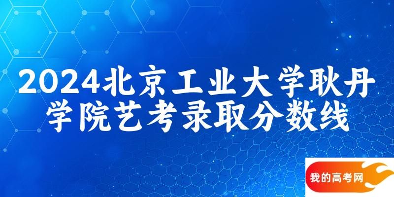 北京工业大学耿丹学院2024艺术生录取分数线 2025艺考生参考