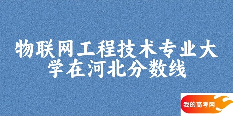 2024物联网工程技术专业河北录取分数线多少分 附专业就业方向 (2025参考)