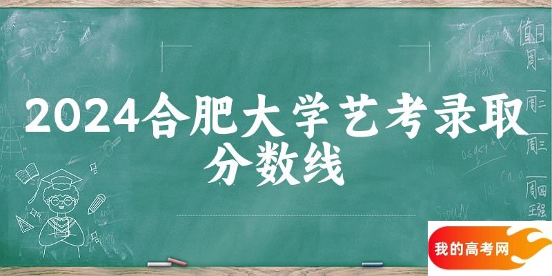 合肥大学2024艺术生录取分数线 2025艺考生参考