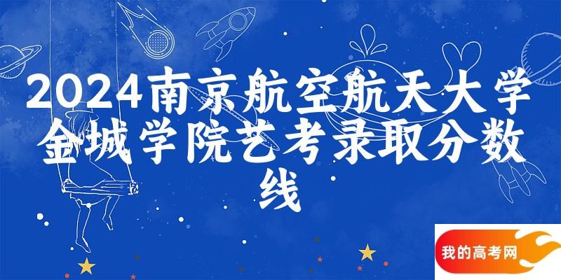 南京航空航天大学金城学院2024艺术生录取分数线 2025艺考生参考
