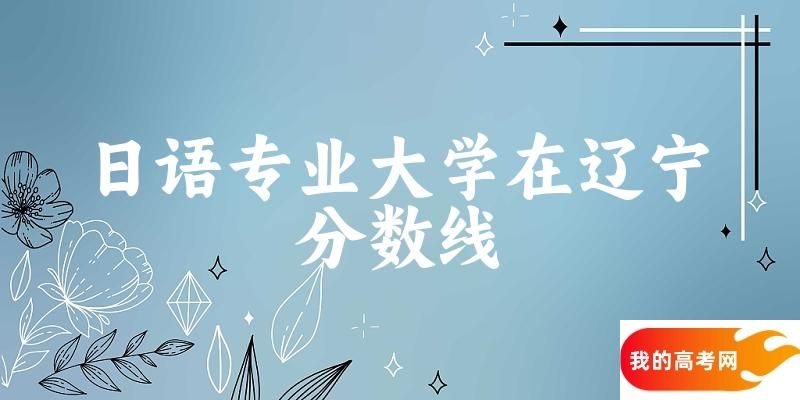 2024日语专业辽宁录取分数线多少分 附专业就业方向 (20