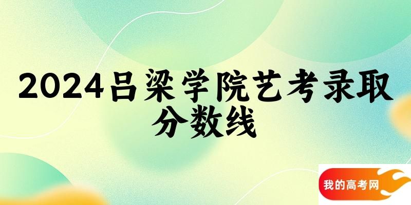 吕梁学院2024艺术生录取分数线 2025艺考生参考