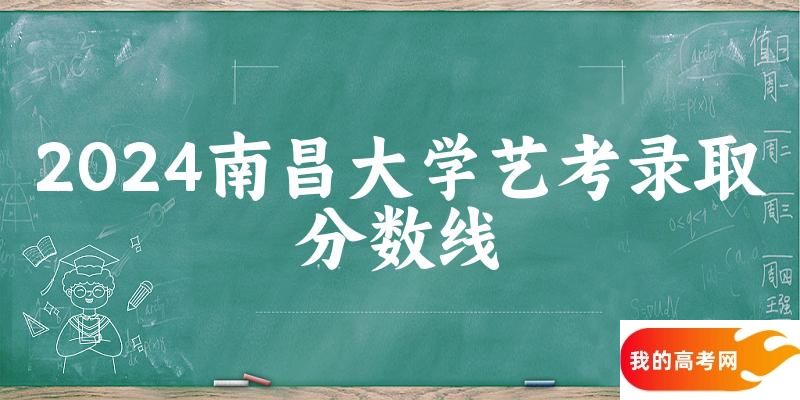 南昌大学2024艺术生录取分数线 2025艺考生参考