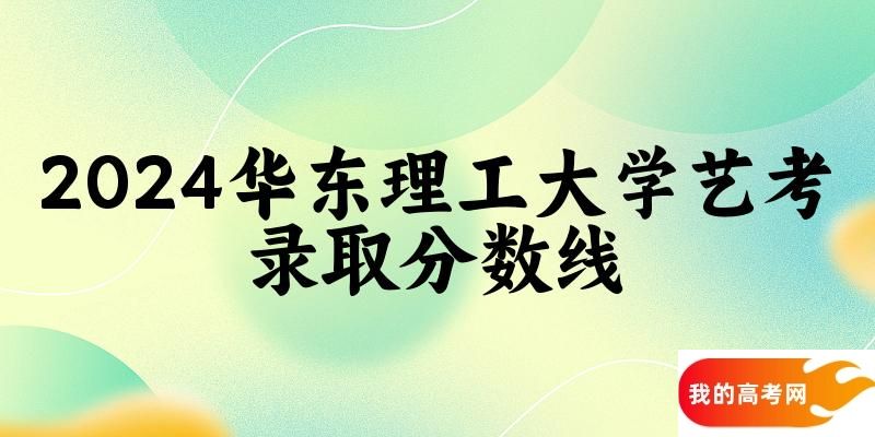 华东理工大学2024艺术生录取分数线 2025艺考生参考