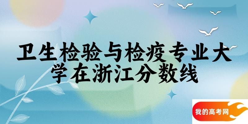 2024卫生检验与检疫专业浙江录取分数线多少分 附专业就业方向 (2025参考)