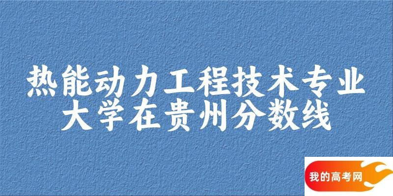 2024热能动力工程技术专业贵州录取分数线多少分 附专业就业方向 (2025参考)