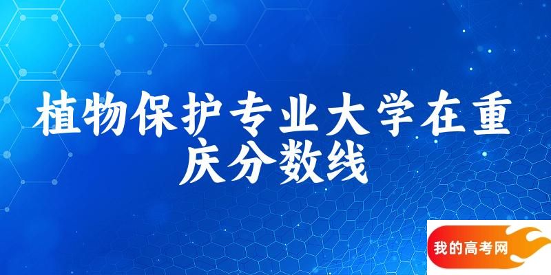 2024植物保护专业重庆录取分数线多少分 附专业就业方向 (2025参考)