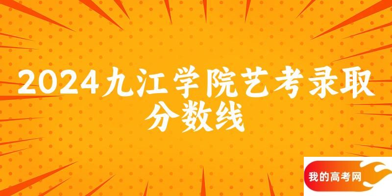 九江学院2024艺术生录取分数线 2025艺考生参考
