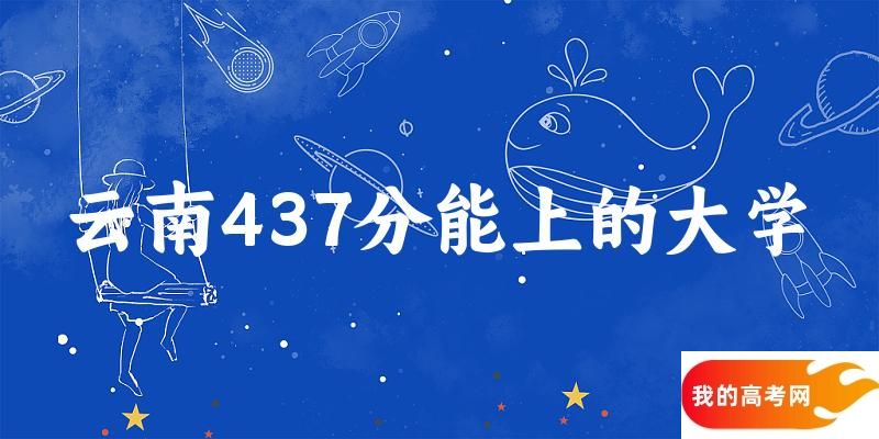 云南高考437分能上的大学有哪些？有哪些专业可选 (2025考生参考)