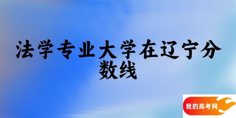 2024法学专业辽宁录取分数线多少分 附专业就业方向 (2025参考)