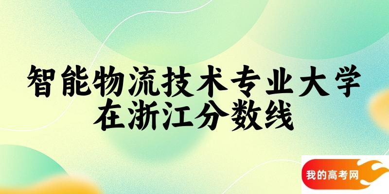 2024智能物流技术专业浙江录取分数线多少分 附专业就业方向 (2025参考)