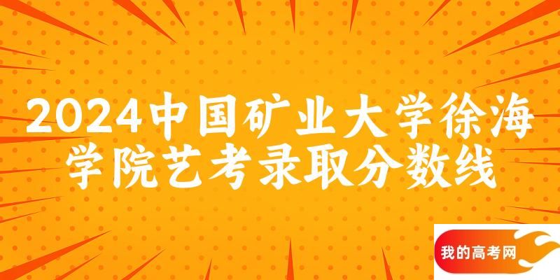 中国矿业大学徐海学院2024艺术生录取分数线 2025艺考生参考