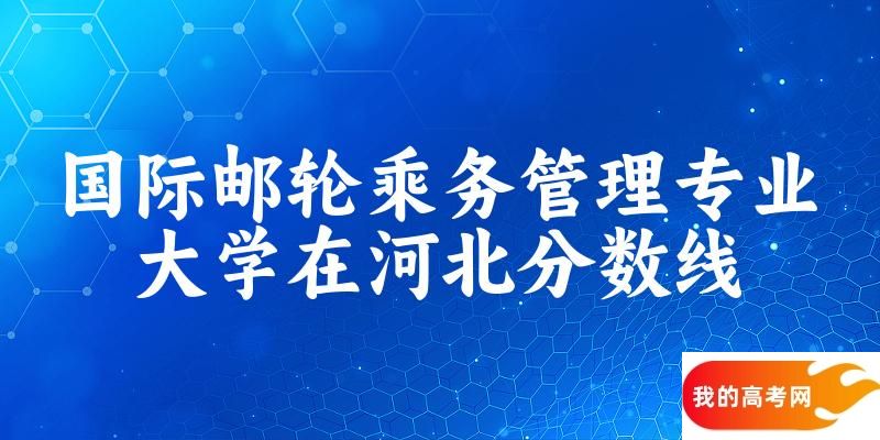 2024国际邮轮乘务管理专业河北录取分数线多少分 附专业就业方向 (2025参考)