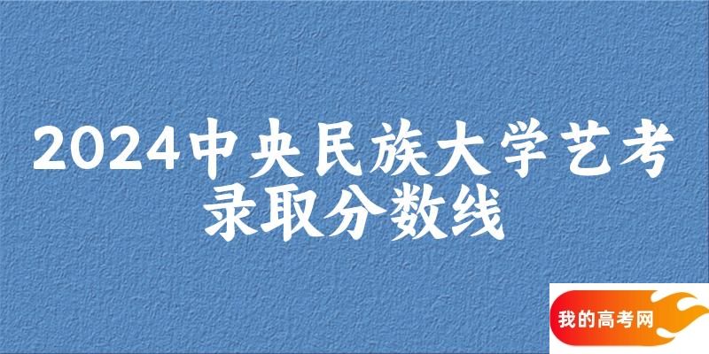 中央民族大学2024艺术生录取分数线 2025艺考生参考