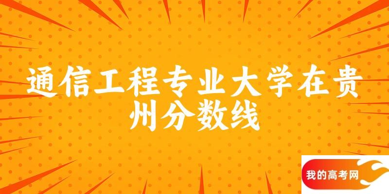 2024通信工程专业贵州录取分数线多少分 附专业就业方向 (