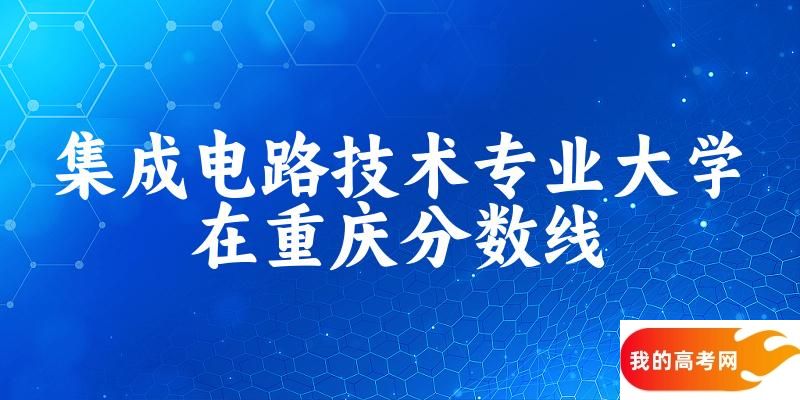 2024集成电路技术专业重庆录取分数线多少分 附专业就业方向