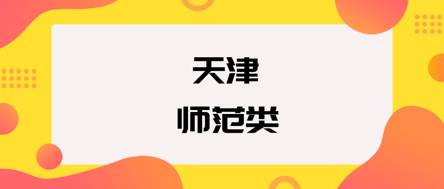 天津的师范类大学有哪些 2025分数线汇总参考