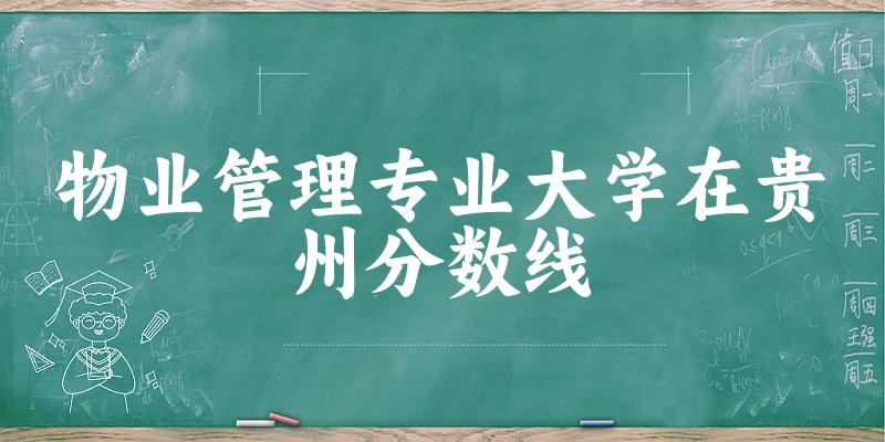 2024物业管理专业贵州录取分数线多少分 附专业就业方向 (