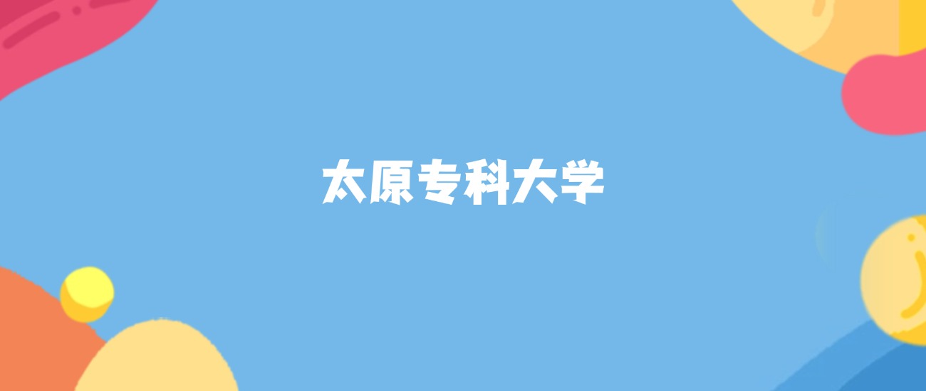 太原分数最低的专科大学：2026多少分可以上？