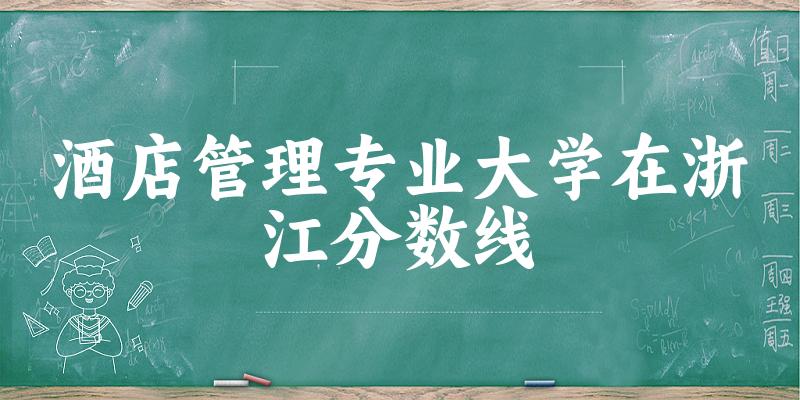 2024酒店管理专业浙江录取分数线多少分 附专业就业方向 (