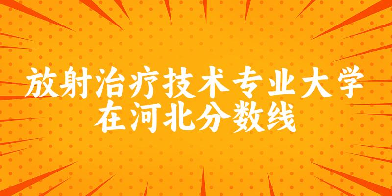 2024放射治疗技术专业河北录取分数线多少分 附专业就业方向